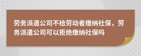 勞務(wù)派遣公司不給勞動者繳納社保，勞務(wù)派遣公司可以拒絕繳納社保嗎