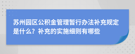 蘇州園區(qū)公積金管理暫行辦法補(bǔ)充規(guī)定是什么？補(bǔ)充的實施細(xì)則有哪些