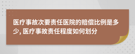 醫(yī)療事故次要責(zé)任醫(yī)院的賠償比例是多少, 醫(yī)療事故責(zé)任程度如何劃分