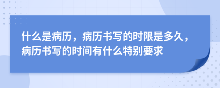 什么是病歷，病歷書寫的時限是多久，病歷書寫的時間有什么特別要求