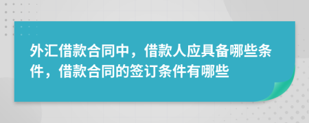 外匯借款合同中，借款人應(yīng)具備哪些條件，借款合同的簽訂條件有哪些