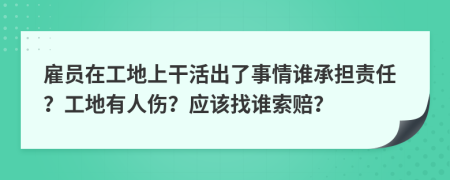 雇員在工地上干活出了事情誰承擔責任？工地有人傷？應該找誰索賠？