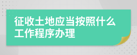 征收土地應(yīng)當(dāng)按照什么工作程序辦理