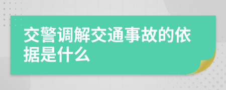 交警調(diào)解交通事故的依據(jù)是什么