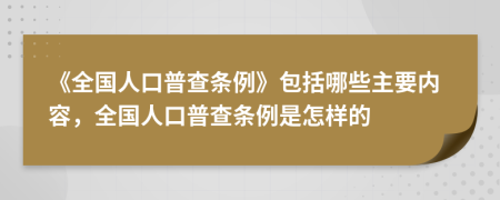 《全國(guó)人口普查條例》包括哪些主要內(nèi)容，全國(guó)人口普查條例是怎樣的