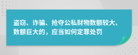 盜竊、詐騙、搶奪公私財(cái)物數(shù)額較大、數(shù)額巨大的，應(yīng)當(dāng)如何定罪處罰