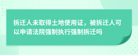 拆遷人未取得土地使用證，被拆遷人可以申請法院強(qiáng)制執(zhí)行強(qiáng)制拆遷嗎