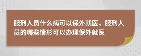 服刑人員什么病可以保外就醫(yī)，服刑人員的哪些情形可以辦理保外就醫(yī)