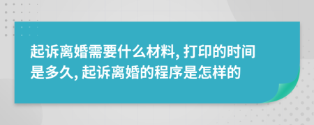 起訴離婚需要什么材料, 打印的時(shí)間是多久, 起訴離婚的程序是怎樣的