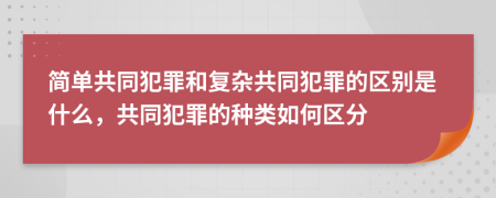 簡單共同犯罪和復(fù)雜共同犯罪的區(qū)別是什么，共同犯罪的種類如何區(qū)分