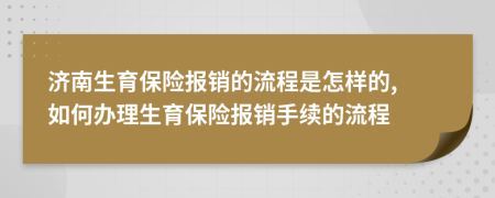 濟南生育保險報銷的流程是怎樣的, 如何辦理生育保險報銷手續(xù)的流程