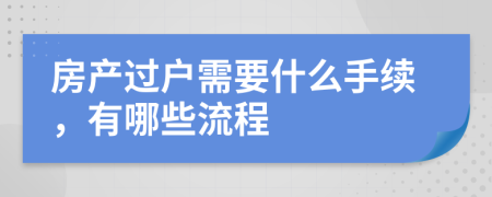 房產(chǎn)過戶需要什么手續(xù)，有哪些流程