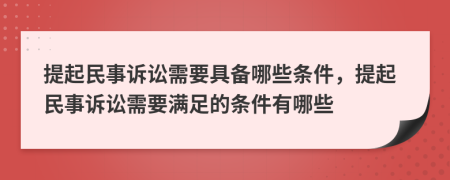 提起民事訴訟需要具備哪些條件，提起民事訴訟需要滿足的條件有哪些