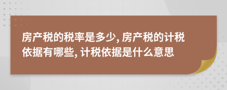 房產(chǎn)稅的稅率是多少, 房產(chǎn)稅的計(jì)稅依據(jù)有哪些, 計(jì)稅依據(jù)是什么意思