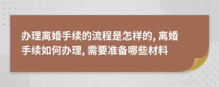 辦理離婚手續(xù)的流程是怎樣的, 離婚手續(xù)如何辦理, 需要準(zhǔn)備哪些材料