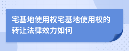 宅基地使用權(quán)宅基地使用權(quán)的轉(zhuǎn)讓法律效力如何