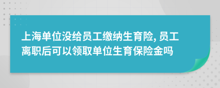 上海單位沒給員工繳納生育險, 員工離職后可以領取單位生育保險金嗎