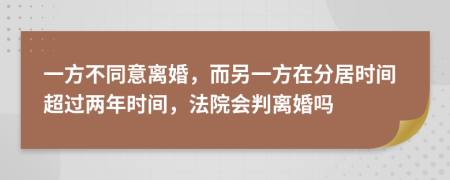 一方不同意離婚，而另一方在分居時(shí)間超過(guò)兩年時(shí)間，法院會(huì)判離婚嗎