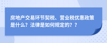 房地產交易環(huán)節(jié)契稅、營業(yè)稅優(yōu)惠政策是什么？法律是如何規(guī)定的？？
