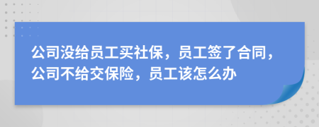 公司沒給員工買社保，員工簽了合同，公司不給交保險，員工該怎么辦