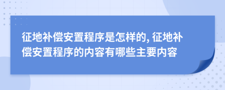 征地補(bǔ)償安置程序是怎樣的, 征地補(bǔ)償安置程序的內(nèi)容有哪些主要內(nèi)容
