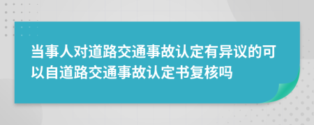 當(dāng)事人對(duì)道路交通事故認(rèn)定有異議的可以自道路交通事故認(rèn)定書復(fù)核嗎