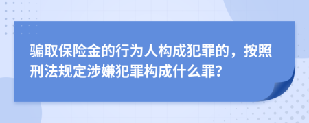 騙取保險金的行為人構(gòu)成犯罪的，按照刑法規(guī)定涉嫌犯罪構(gòu)成什么罪？