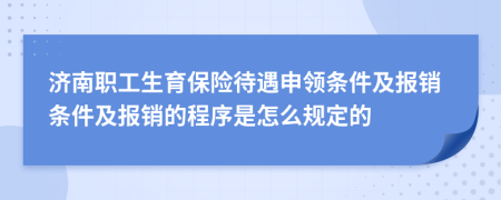 濟(jì)南職工生育保險(xiǎn)待遇申領(lǐng)條件及報(bào)銷條件及報(bào)銷的程序是怎么規(guī)定的