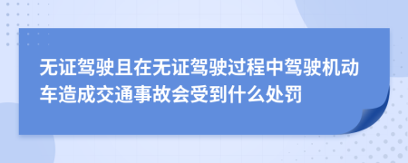 無證駕駛且在無證駕駛過程中駕駛機(jī)動車造成交通事故會受到什么處罰