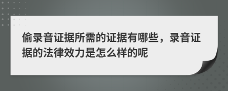 偷錄音證據(jù)所需的證據(jù)有哪些，錄音證據(jù)的法律效力是怎么樣的呢