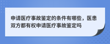 申請醫(yī)療事故鑒定的條件有哪些，醫(yī)患雙方都有權(quán)申請醫(yī)療事故鑒定嗎