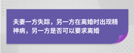 夫妻一方失蹤，另一方在離婚時出現(xiàn)精神病，另一方是否可以要求離婚