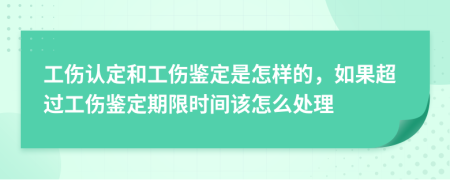 工傷認(rèn)定和工傷鑒定是怎樣的,如果超過(guò)工傷鑒定期限時(shí)間該怎么處理