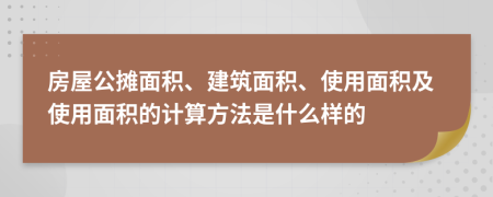 房屋公攤面積、建筑面積、使用面積及使用面積的計算方法是什么樣的