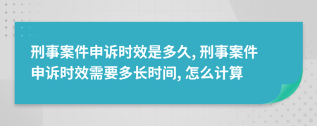 刑事案件申訴時(shí)效是多久, 刑事案件申訴時(shí)效需要多長(zhǎng)時(shí)間, 怎么計(jì)算