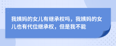 我姨媽的女兒有繼承權(quán)嗎，我姨媽的女兒也有代位繼承權(quán)，但是我不能