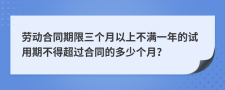 勞動合同期限三個月以上不滿一年的試用期不得超過合同的多少個月？