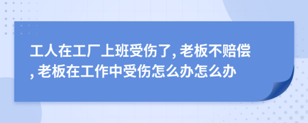 工人在工廠上班受傷了, 老板不賠償, 老板在工作中受傷怎么辦怎么辦