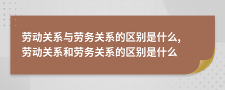 勞動(dòng)關(guān)系與勞務(wù)關(guān)系的區(qū)別是什么, 勞動(dòng)關(guān)系和勞務(wù)關(guān)系的區(qū)別是什么