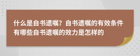什么是自書遺囑？自書遺囑的有效條件有哪些自書遺囑的效力是怎樣的