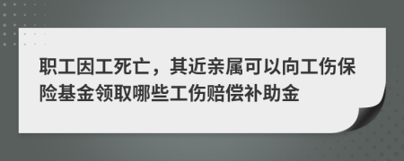 職工因工死亡，其近親屬可以向工傷保險(xiǎn)基金領(lǐng)取哪些工傷賠償補(bǔ)助金