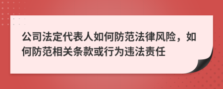 公司法定代表人如何防范法律風險，如何防范相關條款或行為違法責任