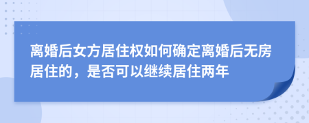 離婚后女方居住權(quán)如何確定離婚后無(wú)房居住的，是否可以繼續(xù)居住兩年