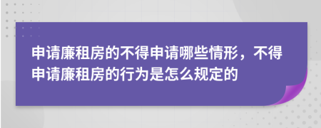 申請廉租房的不得申請哪些情形,不得申請廉租房的行為是怎么規(guī)定的