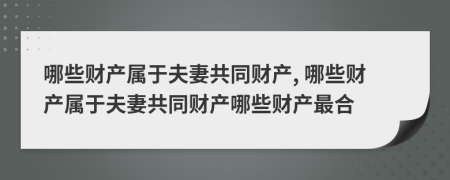 哪些財(cái)產(chǎn)屬于夫妻共同財(cái)產(chǎn), 哪些財(cái)產(chǎn)屬于夫妻共同財(cái)產(chǎn)哪些財(cái)產(chǎn)最合