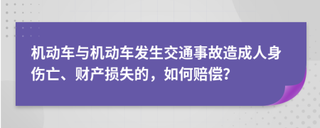機動車與機動車發(fā)生交通事故造成人身傷亡、財產(chǎn)損失的，如何賠償？