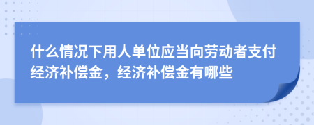 什么情況下用人單位應(yīng)當(dāng)向勞動者支付經(jīng)濟(jì)補(bǔ)償金，經(jīng)濟(jì)補(bǔ)償金有哪些