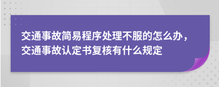 交通事故簡(jiǎn)易程序處理不服的怎么辦，交通事故認(rèn)定書(shū)復(fù)核有什么規(guī)定