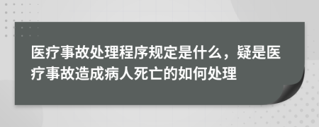 醫(yī)療事故處理程序規(guī)定是什么，疑是醫(yī)療事故造成病人死亡的如何處理