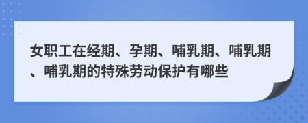 女職工在經(jīng)期、孕期、哺乳期、哺乳期、哺乳期的特殊勞動(dòng)保護(hù)有哪些